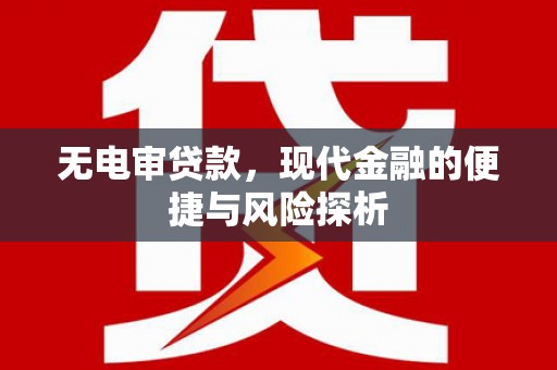 界首无电审贷款，现代金融的便捷与风险探析