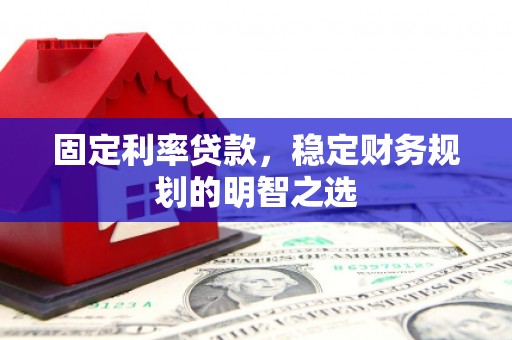 界首固定利率贷款，稳定财务规划的明智之选