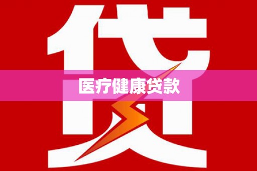 界首医疗健康贷款