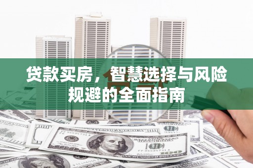 界首贷款买房，智慧选择与风险规避的全面指南