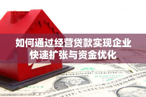 界首如何通过经营贷款实现企业快速扩张与资金优化
