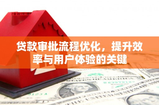 界首贷款审批流程优化，提升效率与用户体验的关键