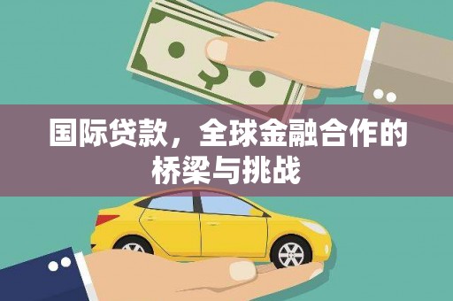 界首国际贷款，全球金融合作的桥梁与挑战