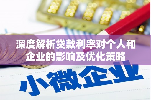 界首深度解析贷款利率对个人和企业的影响及优化策略