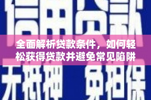 界首全面解析贷款条件，如何轻松获得贷款并避免常见陷阱