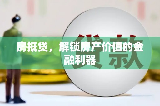 界首房抵贷，解锁房产价值的金融利器