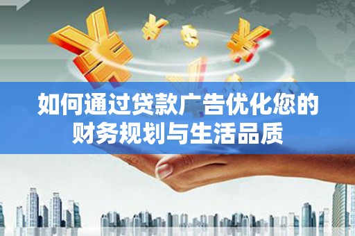 界首如何通过贷款广告优化您的财务规划与生活品质