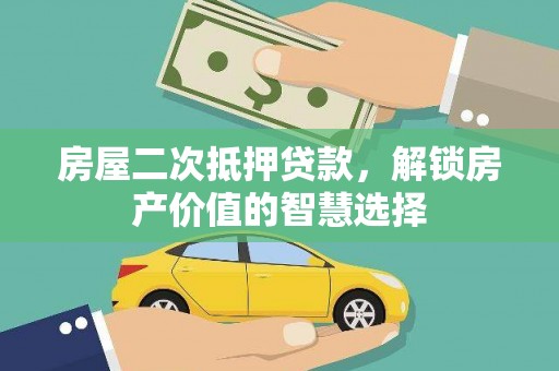 界首房屋二次抵押贷款，解锁房产价值的智慧选择