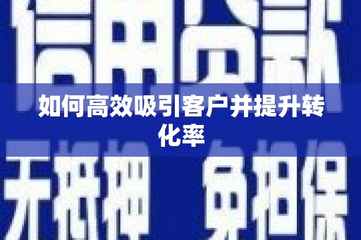界首如何高效吸引客户并提升转化率