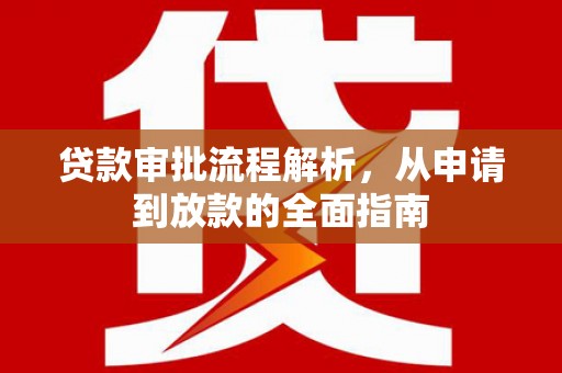 界首贷款审批流程解析，从申请到放款的全面指南