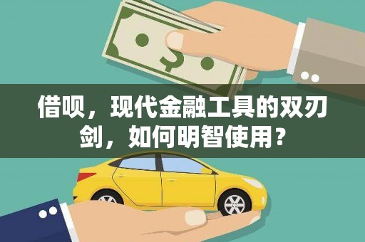 界首借呗，现代金融工具的双刃剑，如何明智使用？