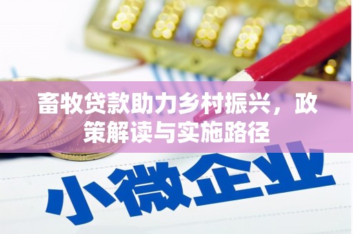 界首畜牧贷款助力乡村振兴，政策解读与实施路径