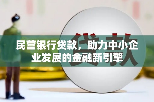 界首民营银行贷款，助力中小企业发展的金融新引擎