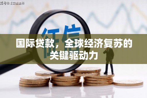 界首国际贷款，全球经济复苏的关键驱动力