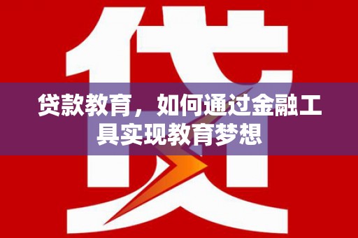 界首贷款教育，如何通过金融工具实现教育梦想