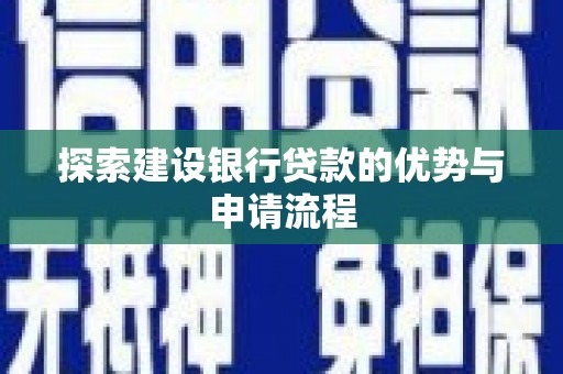 界首探索建设银行贷款的优势与申请流程