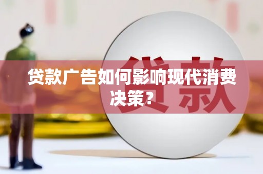 界首贷款广告如何影响现代消费决策？