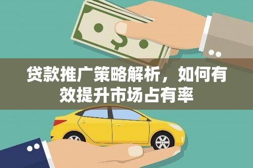 界首贷款推广策略解析，如何有效提升市场占有率
