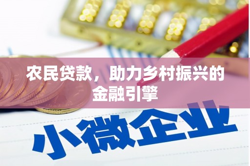 界首农民贷款，助力乡村振兴的金融引擎