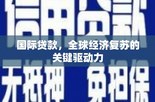界首国际贷款，全球经济复苏的关键驱动力