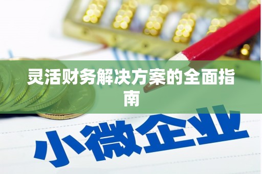 界首灵活财务解决方案的全面指南