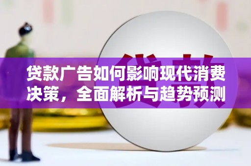 界首贷款广告如何影响现代消费决策，全面解析与趋势预测