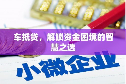 界首车抵贷，解锁资金困境的智慧之选