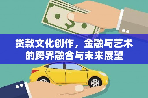 界首贷款文化创作，金融与艺术的跨界融合与未来展望
