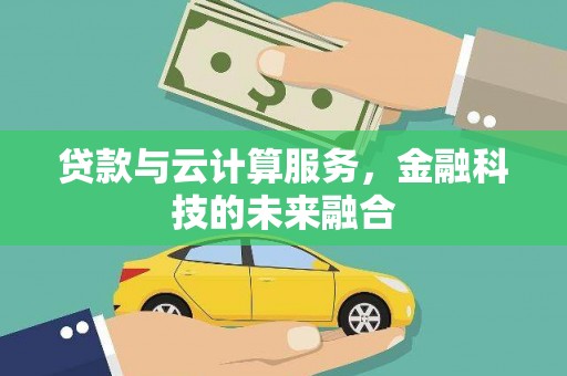 界首贷款与云计算服务，金融科技的未来融合