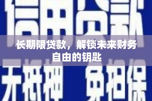 界首长期限贷款，解锁未来财务自由的钥匙