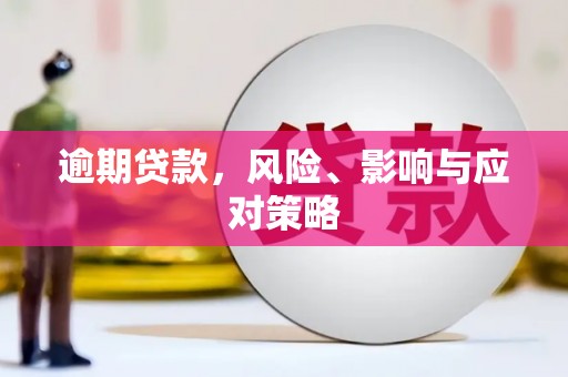 界首逾期贷款，风险、影响与应对策略