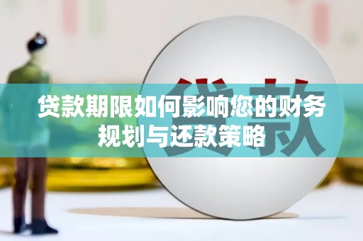 界首贷款期限如何影响您的财务规划与还款策略
