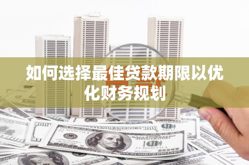 界首如何选择最佳贷款期限以优化财务规划