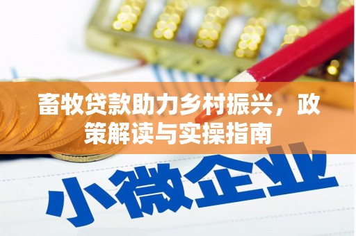 界首畜牧贷款助力乡村振兴，政策解读与实操指南