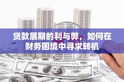 界首贷款展期的利与弊，如何在财务困境中寻求转机