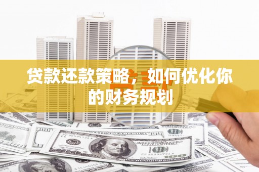 界首贷款还款策略，如何优化你的财务规划