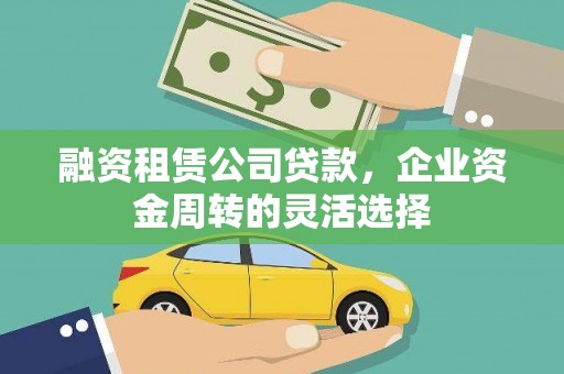 界首融资租赁公司贷款，企业资金周转的灵活选择