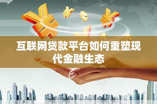 界首互联网贷款平台如何重塑现代金融生态