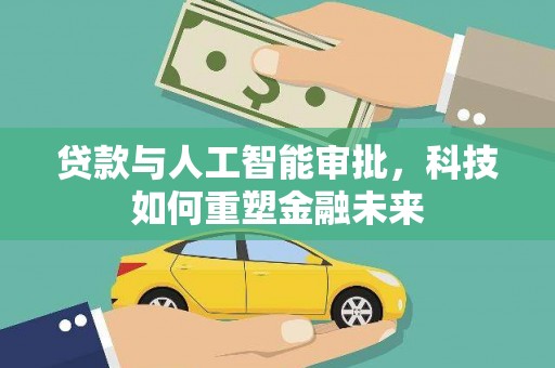 界首贷款与人工智能审批，科技如何重塑金融未来