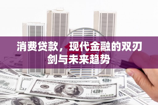 界首消费贷款，现代金融的双刃剑与未来趋势