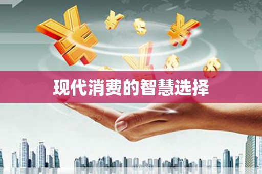 界首现代消费的智慧选择