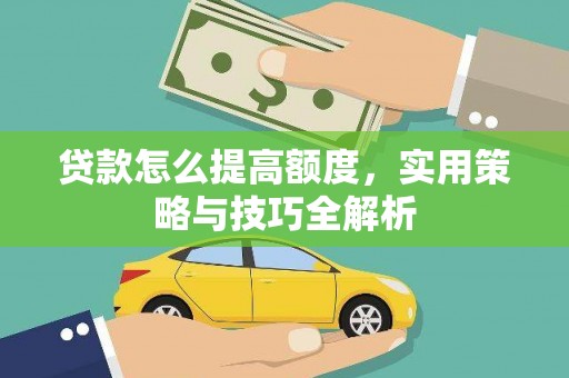 界首贷款怎么提高额度，实用策略与技巧全解析