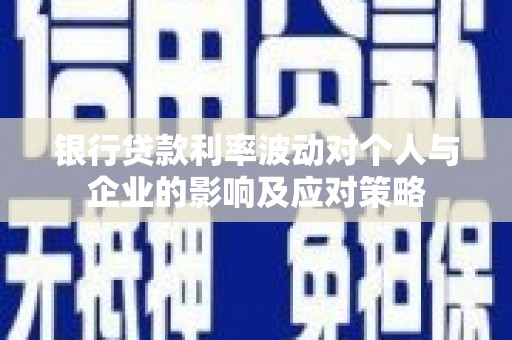 界首银行贷款利率波动对个人与企业的影响及应对策略