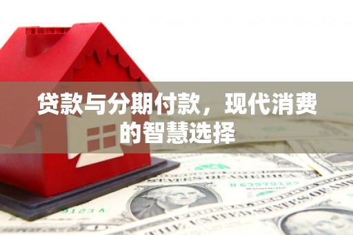 界首贷款与分期付款，现代消费的智慧选择