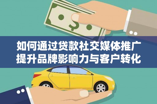 界首如何通过贷款社交媒体推广提升品牌影响力与客户转化率