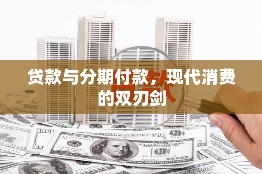 界首贷款与分期付款，现代消费的双刃剑