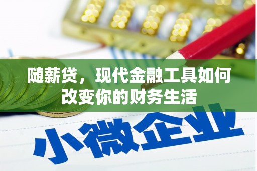 界首随薪贷，现代金融工具如何改变你的财务生活