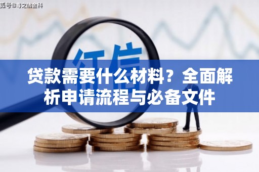 界首贷款需要什么材料？全面解析申请流程与必备文件