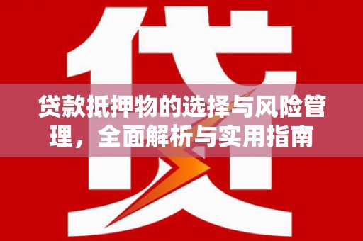 界首贷款抵押物的选择与风险管理，全面解析与实用指南
