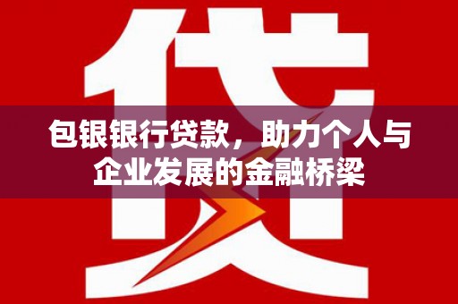 界首包银银行贷款，助力个人与企业发展的金融桥梁